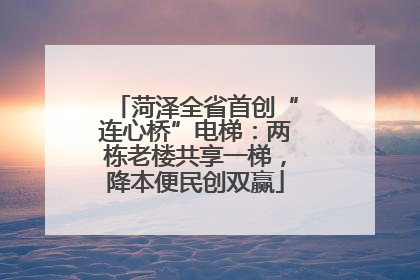 菏泽全省首创“连心桥”电梯：两栋老楼共享一梯，降本便民创双赢