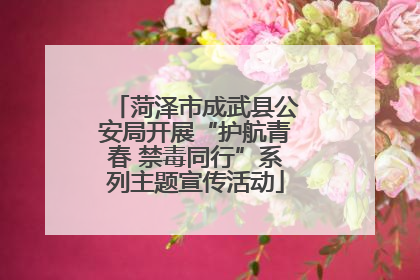 菏泽市成武县公安局开展“护航青春 禁毒同行”系列主题宣传活动