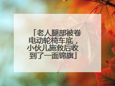 老人腿部被卷电动轮椅车底，小伙儿施救后收到了一面锦旗