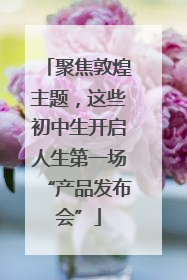 聚焦敦煌主题，这些初中生开启人生第一场“产品发布会”