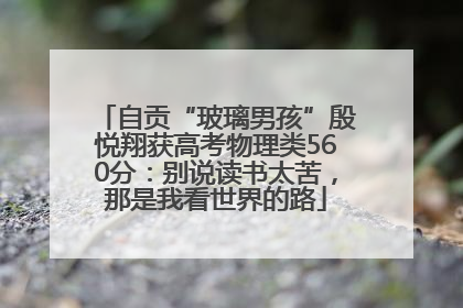 自贡“玻璃男孩”殷悦翔获高考物理类560分：别说读书太苦，那是我看世界的路