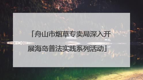 舟山市烟草专卖局深入开展海岛普法实践系列活动