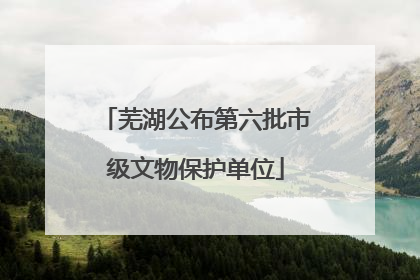 芜湖公布第六批市级文物保护单位