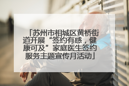 苏州市相城区黄桥街道开展“签约有感，健康可及”家庭医生签约服务主题宣传月活动