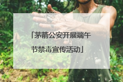 茅箭公安开展端午节禁毒宣传活动