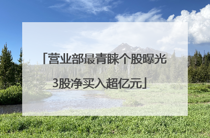 营业部最青睐个股曝光 3股净买入超亿元