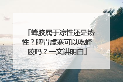蜂胶属于凉性还是热性？脾胃虚寒可以吃蜂胶吗？一文讲明白
