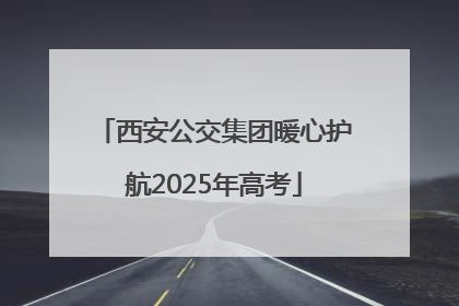 西安公交集团暖心护航2025年高考