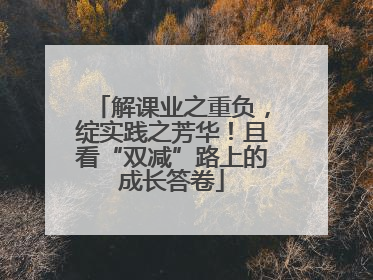 解课业之重负，绽实践之芳华！且看“双减”路上的成长答卷
