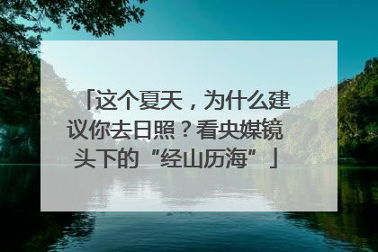 这个夏天，为什么建议你去日照？看央媒镜头下的“经山历海”