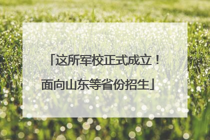 这所军校正式成立！面向山东等省份招生