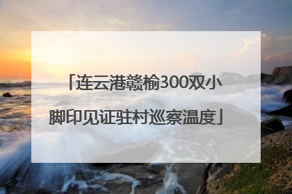 连云港赣榆300双小脚印见证驻村巡察温度