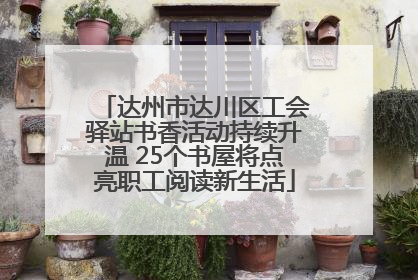 达州市达川区工会驿站书香活动持续升温 25个书屋将点亮职工阅读新生活