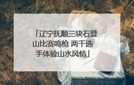 辽宁抚顺三块石登山比赛鸣枪 两千选手体验山水风情