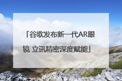 谷歌发布新一代AR眼镜 立讯精密深度赋能
