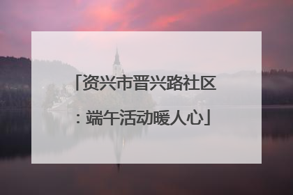 资兴市晋兴路社区：端午活动暖人心