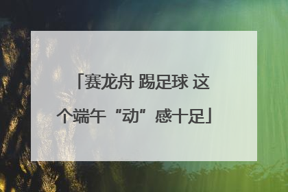 赛龙舟 踢足球 这个端午“动”感十足