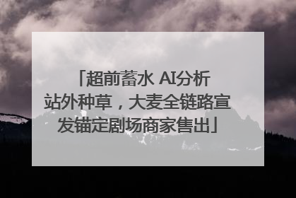 超前蓄水 AI分析 站外种草，大麦全链路宣发锚定剧场商家售出