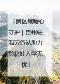 跨区域暖心守护｜贵州驻温劳务站助力黔籍娃入学无忧