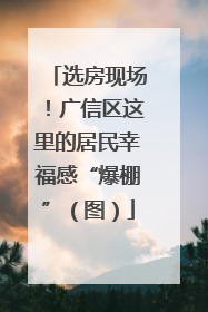 选房现场！广信区这里的居民幸福感“爆棚”（图）