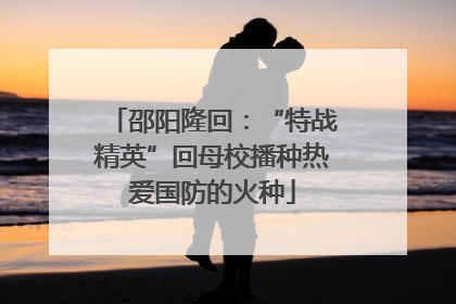 邵阳隆回：“特战精英”回母校播种热爱国防的火种