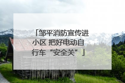 邹平消防宣传进小区 把好电动自行车“安全关”