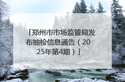郑州市市场监管局发布抽检信息通告（2025年第4期）