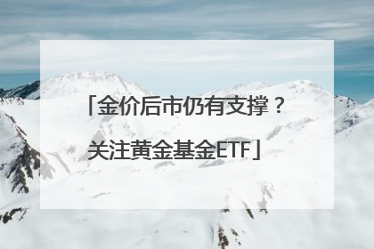 金价后市仍有支撑？关注黄金基金ETF