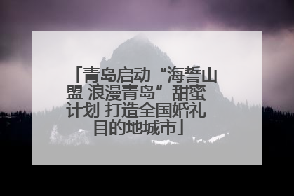 青岛启动“海誓山盟 浪漫青岛”甜蜜计划 打造全国婚礼目的地城市