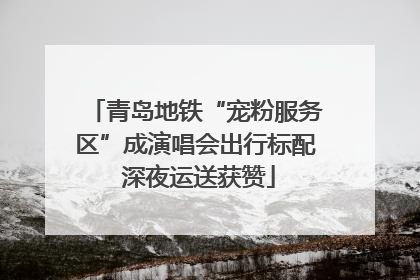 青岛地铁“宠粉服务区”成演唱会出行标配 深夜运送获赞