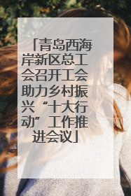 青岛西海岸新区总工会召开工会助力乡村振兴“十大行动”工作推进会议