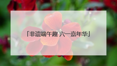 非遗端午趣 六一嘉年华
