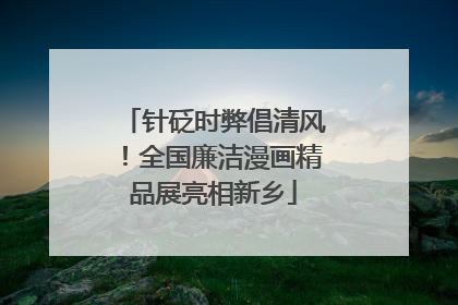 针砭时弊倡清风！全国廉洁漫画精品展亮相新乡