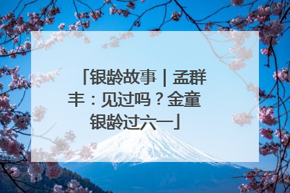 银龄故事｜孟群丰：见过吗？金童银龄过六一