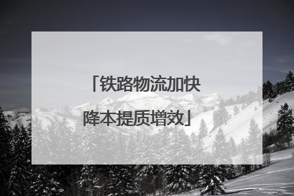 铁路物流加快降本提质增效