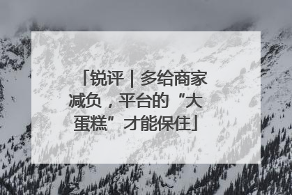 锐评｜多给商家减负，平台的“大蛋糕”才能保住