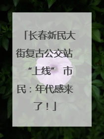 长春新民大街复古公交站“上线” 市民：年代感来了！