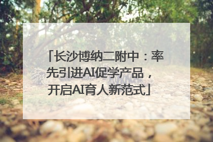 长沙博纳二附中：率先引进AI促学产品，开启AI育人新范式