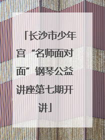 长沙市少年宫“名师面对面”钢琴公益讲座第七期开讲