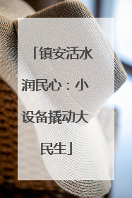 镇安活水润民心：小设备撬动大民生
