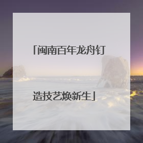 闽南百年龙舟钉造技艺焕新生