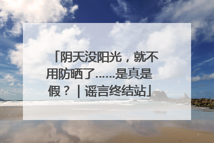 阴天没阳光，就不用防晒了……是真是假？｜谣言终结站