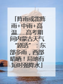阵雨或雷阵雨+中雨+高温……高考期间内蒙古天气“剧透”：东部多雨，西部晴晒！局地有短时强降水