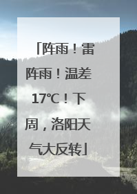 阵雨！雷阵雨！温差17℃！下周，洛阳天气大反转