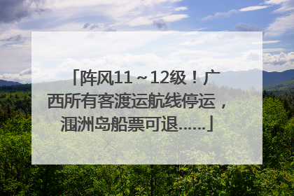 阵风11～12级！广西所有客渡运航线停运，涠洲岛船票可退……