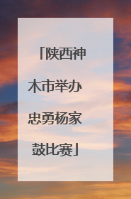 陕西神木市举办忠勇杨家鼓比赛