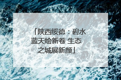陕西绥德：碧水蓝天绘新卷 生态之城展新颜