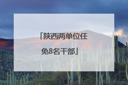 陕西两单位任免8名干部