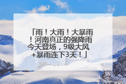 雨！大雨！大暴雨！河南真正的强降雨今天登场，9级大风+暴雨连下3天！