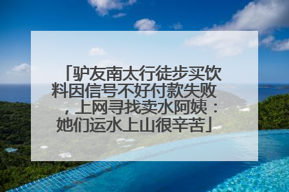 驴友南太行徒步买饮料因信号不好付款失败，上网寻找卖水阿姨：她们运水上山很辛苦